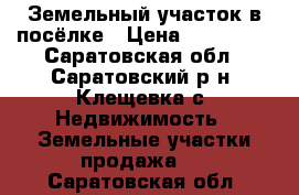 Земельный участок в посёлке › Цена ­ 500 000 - Саратовская обл., Саратовский р-н, Клещевка с. Недвижимость » Земельные участки продажа   . Саратовская обл.